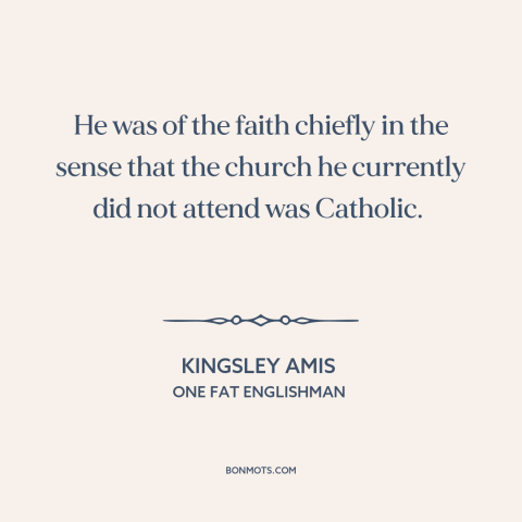 A quote by Kingsley Amis about catholicism: “He was of the faith chiefly in the sense that the church he currently…”