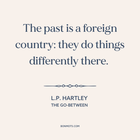A quote by L.P. Hartley about the past: “The past is a foreign country: they do things differently there.”