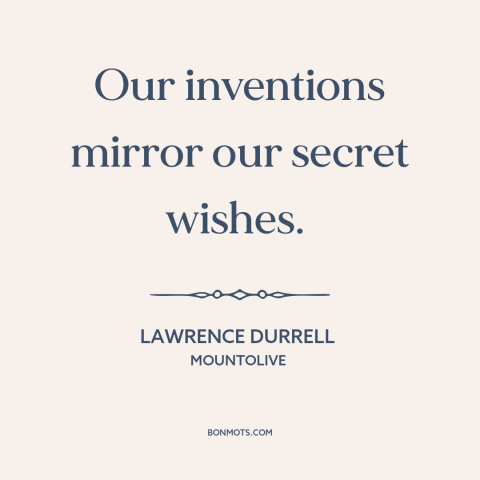 A quote by Lawrence Durrell about creativity: “Our inventions mirror our secret wishes.”