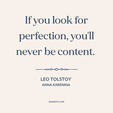 A quote by Leo Tolstoy about perfectionism: “If you look for perfection, you'll never be content.”