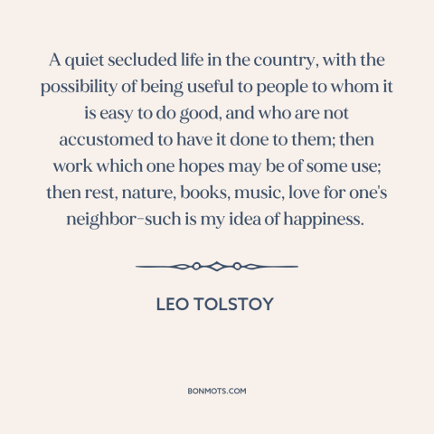 A quote by Leo Tolstoy about happiness: “A quiet secluded life in the country, with the possibility of being useful to…”