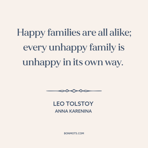 A quote by Leo Tolstoy about family dysfunction: “Happy families are all alike; every unhappy family is unhappy in its own…”