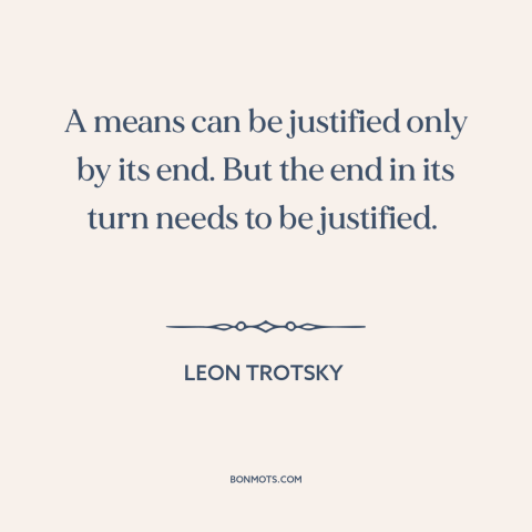 A quote by Leon Trotsky about end justifies the means: “A means can be justified only by its end. But the end in its…”