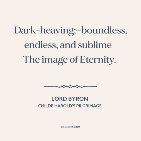 A quote by Lord Byron about ocean and sea: “Dark-heaving;—boundless, endless, and sublime— The image of Eternity.”