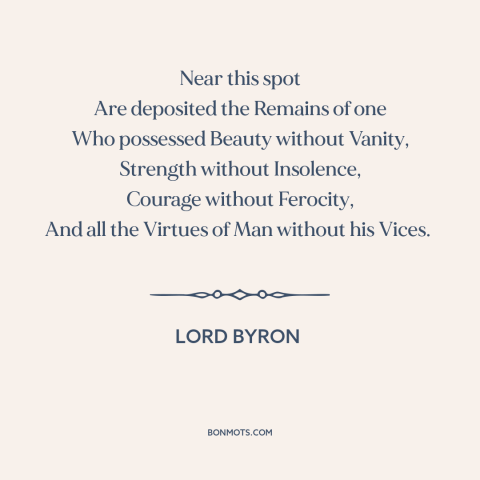 A quote by Lord Byron about dogs: “Near this spot Are deposited the Remains of one Who possessed Beauty without Vanity…”