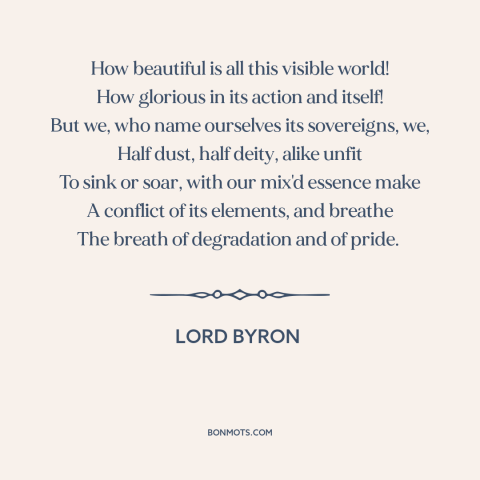 A quote by Lord Byron about man and nature: “How beautiful is all this visible world! How glorious in its action and…”