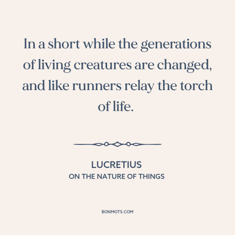 A quote by Lucretius about circle of life: “In a short while the generations of living creatures are changed, and like…”