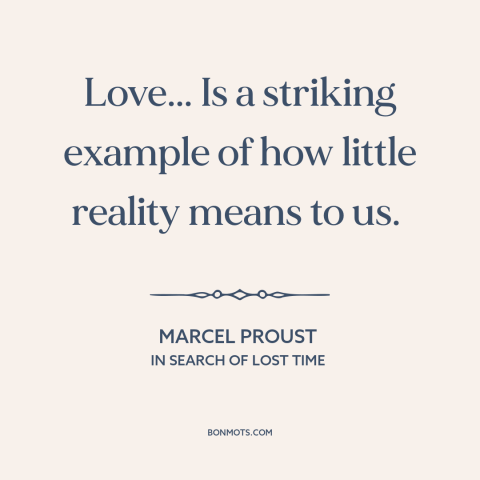 A quote by Marcel Proust about delusion: “Love... Is a striking example of how little reality means to us.”