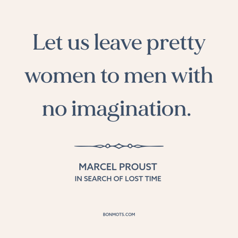 A quote by Marcel Proust about beautiful women: “Let us leave pretty women to men with no imagination.”