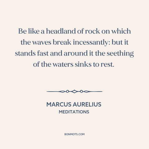 A quote by Marcus Aurelius about steadfastness: “Be like a headland of rock on which the waves break incessantly: but it…”