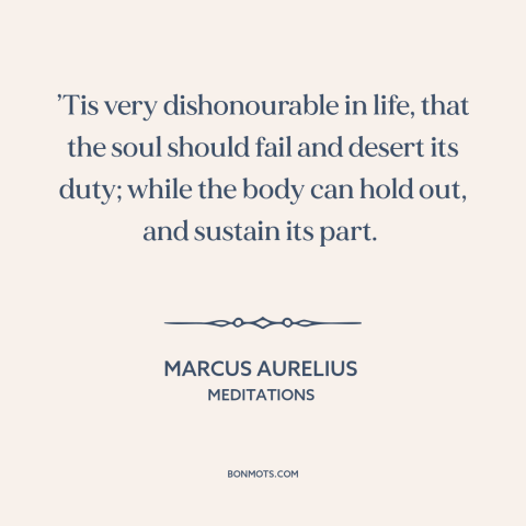 A quote by Marcus Aurelius about giving up: “’Tis very dishonourable in life, that the soul should fail and desert its…”