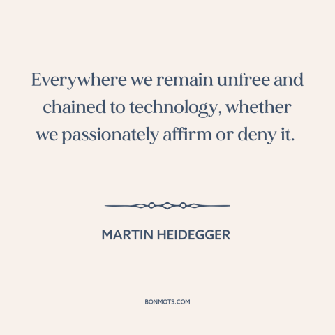 A quote by Martin Heidegger about downsides of technology: “Everywhere we remain unfree and chained to technology…”