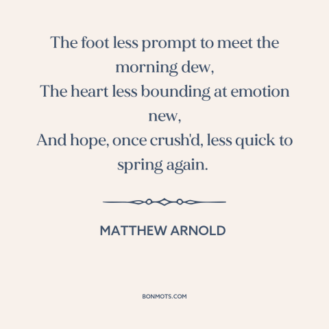 A quote by Matthew Arnold about loss of passion: “The foot less prompt to meet the morning dew, The heart less bounding at…”