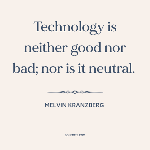 A quote by Melvin Kranzberg about technology: “Technology is neither good nor bad; nor is it neutral.”