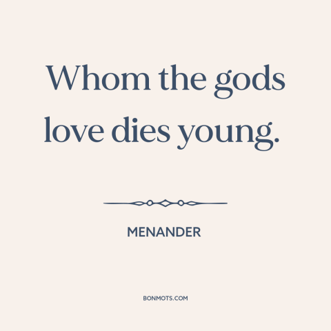 A quote by Menander about dying young: “Whom the gods love dies young.”