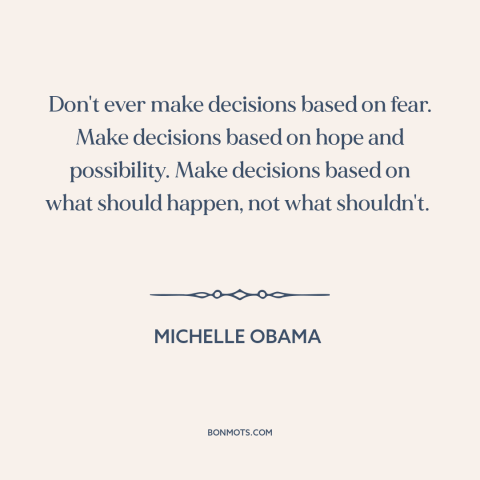 A quote by Michelle Obama about decisions and choices: “Don't ever make decisions based on fear. Make decisions based…”