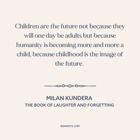 A quote by Milan Kundera about children: “Children are the future not because they will one day be adults but because…”