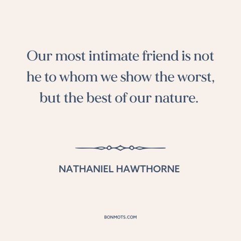 A quote by Nathaniel Hawthorne about friendship: “Our most intimate friend is not he to whom we show the worst, but…”