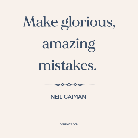 A quote by Neil Gaiman about mistakes: “Make glorious, amazing mistakes.”