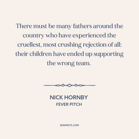 A quote by Nick Hornby about sports: “There must be many fathers around the country who have experienced the cruellest…”