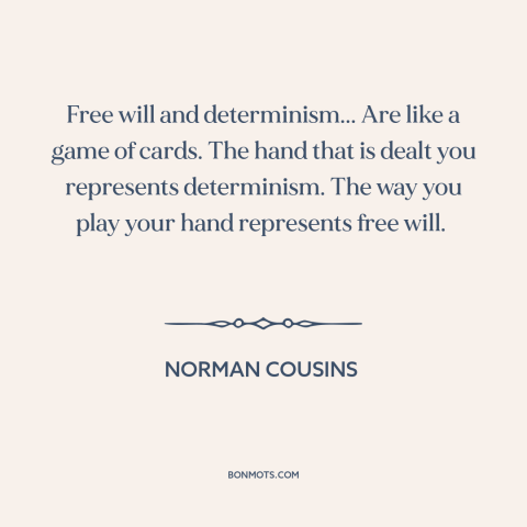 A quote by Norman Cousins about free will: “Free will and determinism... Are like a game of cards. The hand that is…”