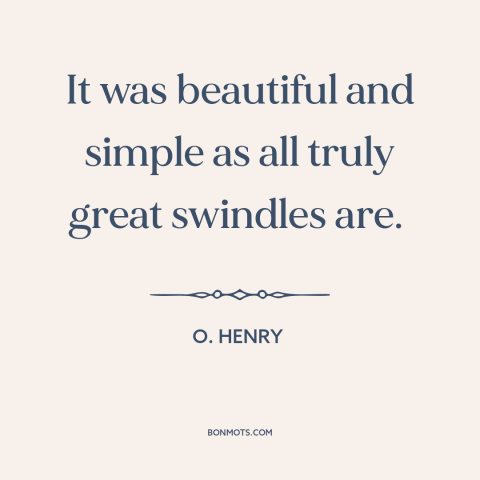 A quote by O. Henry about swindles and scams: “It was beautiful and simple as all truly great swindles are.”
