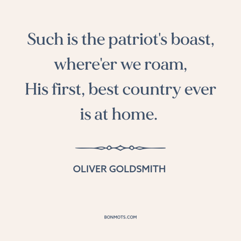 A quote by Oliver Goldsmith about patriotism: “Such is the patriot's boast, where'er we roam, His first, best country ever…”