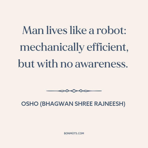 A quote by Osho (Bhagwan Shree Rajneesh) about self-awareness: “Man lives like a robot: mechanically efficient, but with…”