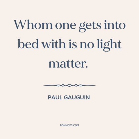 A quote by Paul Gauguin about sex: “Whom one gets into bed with is no light matter.”
