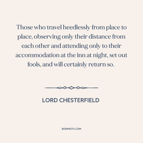 A quote by Lord Chesterfield about tourism: “Those who travel heedlessly from place to place, observing only their…”