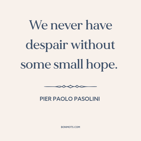 A quote by Pier Paolo Pasolini about hope: “We never have despair without some small hope.”