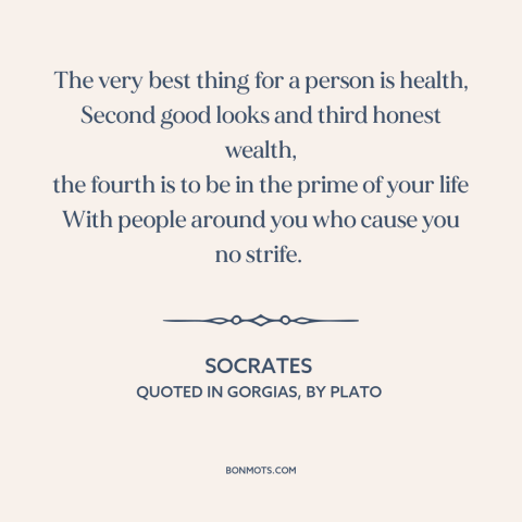 A quote by Socrates about the good life: “The very best thing for a person is health, Second good looks and third…”