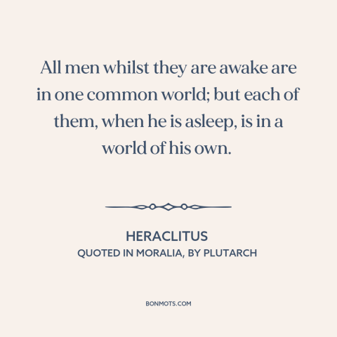 A quote by Heraclitus about dreams: “All men whilst they are awake are in one common world; but each of them, when he…”