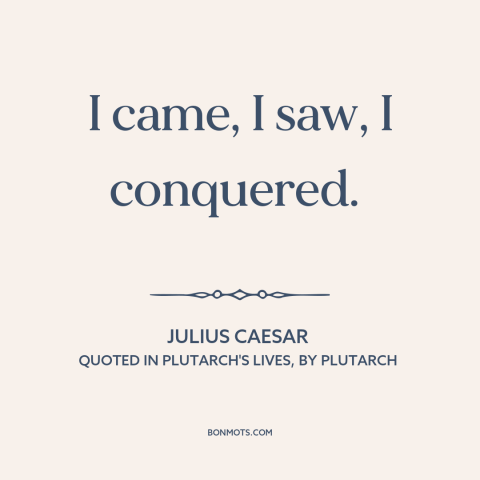 A quote by Julius Caesar about victory: “I came, I saw, I conquered.”