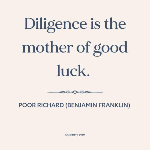 A quote from Poor Richard's Almanack about hard work: “Diligence is the mother of good luck.”