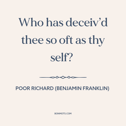 A quote from Poor Richard's Almanack about delusion: “Who has deceiv’d thee so oft as thy self?”