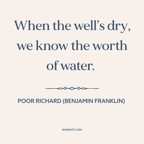 A quote from Poor Richard's Almanack about appreciation: “When the well’s dry, we know the worth of water.”