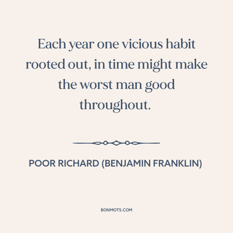A quote from Poor Richard's Almanack about breaking bad habits: “Each year one vicious habit rooted out, in time might…”