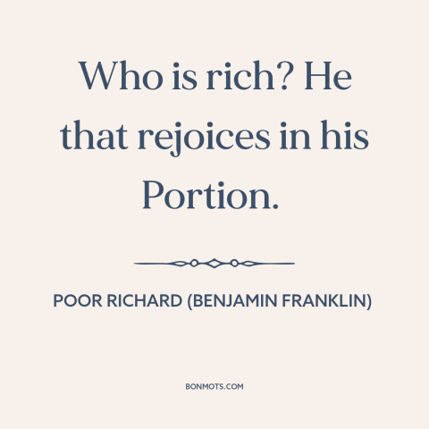 A quote from Poor Richard's Almanack about contentment: “Who is rich? He that rejoices in his Portion.”