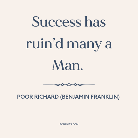 A quote from Poor Richard's Almanack about downsides of success: “Success has ruin’d many a Man.”