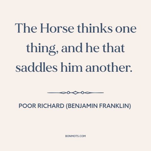 A quote from Poor Richard's Almanack about different perspectives: “The Horse thinks one thing, and he that saddles him…”