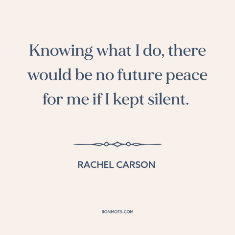 A quote by Rachel Carson about standing up for what's right: “Knowing what I do, there would be no future peace for me if I…”