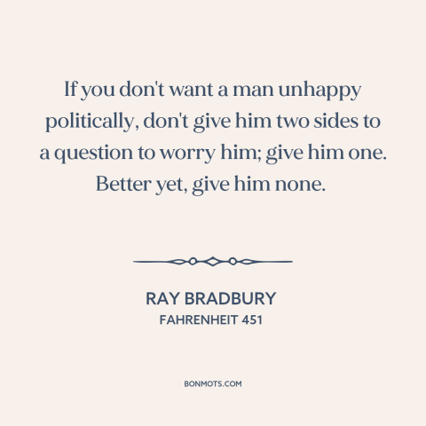 A quote by Ray Bradbury about politics: “If you don't want a man unhappy politically, don't give him two sides to…”