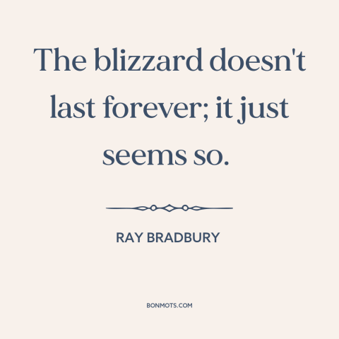 A quote by Ray Bradbury about things get better: “The blizzard doesn't last forever; it just seems so.”