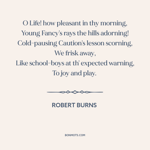 A quote by Robert Burns about youth: “O Life! how pleasant in thy morning, Young Fancy's rays the hills adorning!”