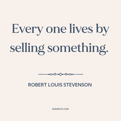 A quote by Robert Louis Stevenson about making a living: “Every one lives by selling something.”