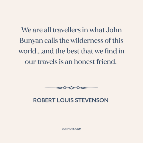 A quote by Robert Louis Stevenson about friends: “We are all travellers in what John Bunyan calls the wilderness…”