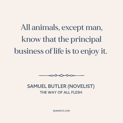 A quote by Samuel Butler (novelist) about man and animals: “All animals, except man, know that the principal business of…”