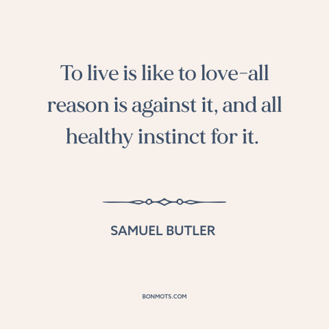 A quote by Samuel Butler (novelist) about life: “To live is like to love-all reason is against it, and all healthy instinct…”