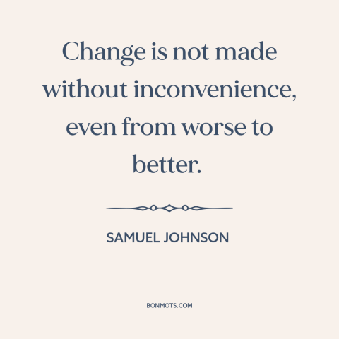 A quote by Samuel Johnson about change: “Change is not made without inconvenience, even from worse to better.”